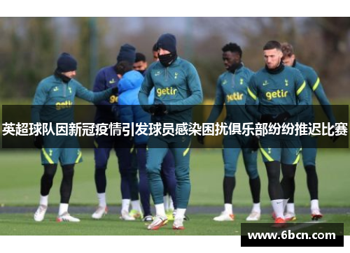 英超球队因新冠疫情引发球员感染困扰俱乐部纷纷推迟比赛