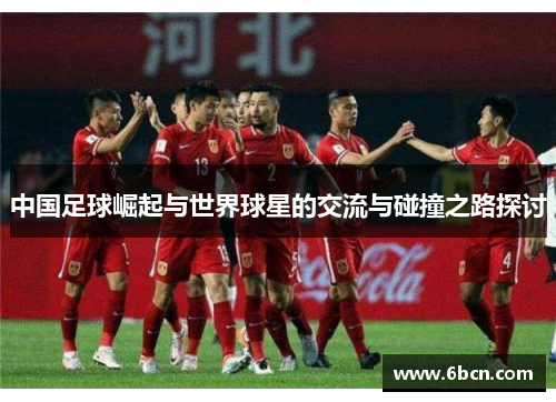 中国足球崛起与世界球星的交流与碰撞之路探讨