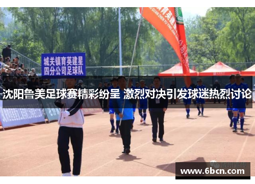 沈阳鲁美足球赛精彩纷呈 激烈对决引发球迷热烈讨论