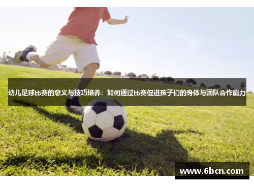 幼儿足球比赛的意义与技巧培养：如何通过比赛促进孩子们的身体与团队合作能力