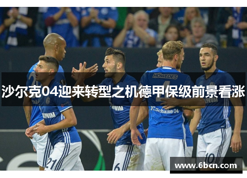 沙尔克04迎来转型之机德甲保级前景看涨