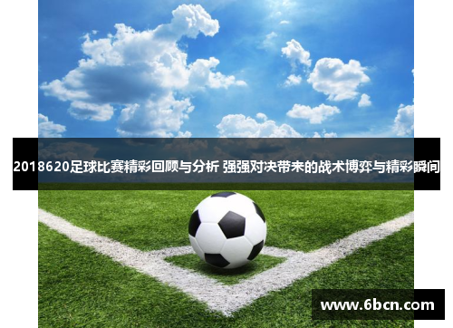 2018620足球比赛精彩回顾与分析 强强对决带来的战术博弈与精彩瞬间